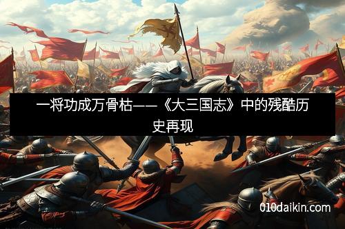 一将功成万骨枯——《大三国志》中的残酷历史再现