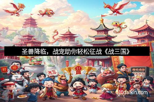 圣兽降临，战宠助你轻松征战《战三国》