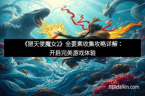 《猎天使魔女2》全要素收集攻略详解：开启完美游戏体验